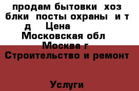 продам бытовки, хоз.блки, посты охраны, и т.д. › Цена ­ 35 000 - Московская обл., Москва г. Строительство и ремонт » Услуги   